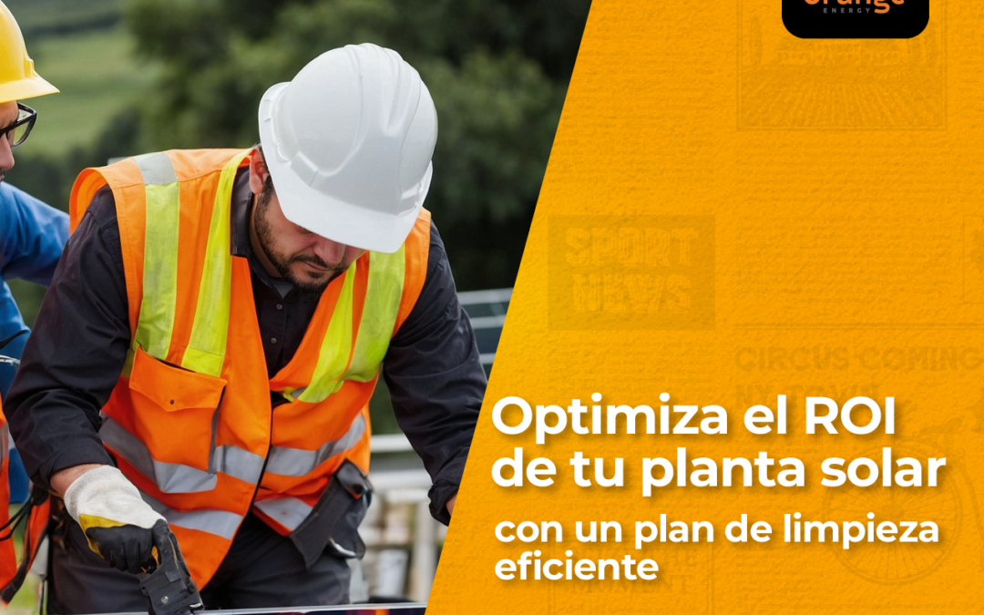 Optimiza el ROI de tu planta solar con un plan de limpieza eficiente